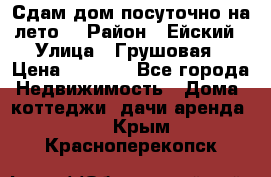 Сдам дом посуточно на лето. › Район ­ Ейский › Улица ­ Грушовая › Цена ­ 3 000 - Все города Недвижимость » Дома, коттеджи, дачи аренда   . Крым,Красноперекопск